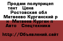Продам полуприцеп тент › Цена ­ 280 000 - Ростовская обл., Матвеево-Курганский р-н, Матвеев Курган п. Авто » Спецтехника   